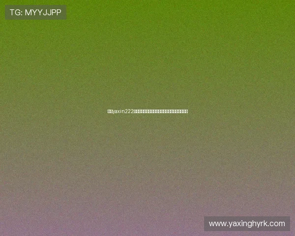 亚星yaxin222登录流程全解,帮助新用户轻松掌握登录操作要点 亚星yaxin222登录流程全解,帮助新用户轻松掌握登录操作要点